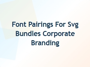 Best Font Pairings for Svg Bundles in Corporate Branding